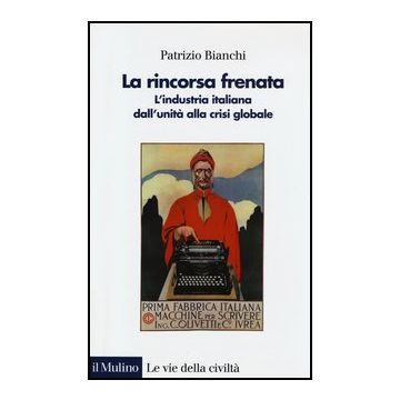 La Rincorsa Frenata. L'industria Italiana Dall'unita' Alla Crisi Globale   - Bianchi Patrizio - Il Mulino - 9788815245380