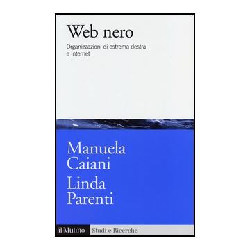 Web Nero. Organizzazioni Di Estrema Destra E Internet - Caiani Manuela; Parenti Linda - Il Mulino - 9788815245472