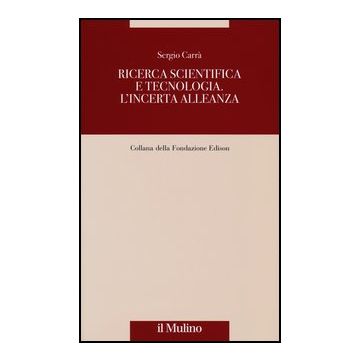 Ricerca Scientifica E Tecnologia. L'incerta Alleanza - Carrà Sergio - Il Mulino - 9788815246400