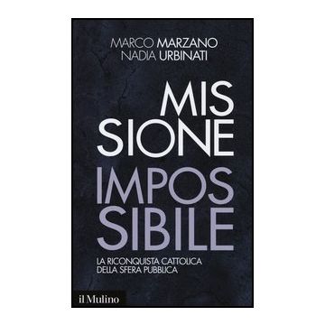 Missione Impossibile. La Riconquista Cattolica Della Sfera Pubblica - Marzano Marco; Urbinati Nadia - Il Mulino - 9788815246493