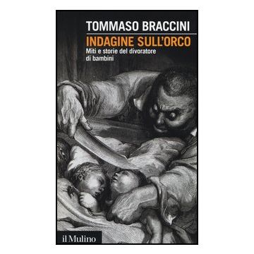 Indagine Sull'orco. Miti E Storie Del Divoratore Di Bambini - Braccini Tommaso - Il Mulino - 9788815246509