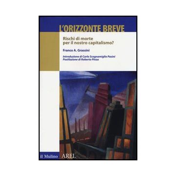 L' Orizzonte Breve. Rischi Di Morte Per Il Nostro Capitalismo?  - Grassini Franco A. - Il Mulino - 9788815246899