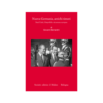 Nuova Germania, Antichi Timori. Stati Uniti, Ostpolitik E Sicurezza Europea Ostpolitik Tedesca E Distensione Statunitense - Bernardini Giovanni - Il Mulino - 9788815246936