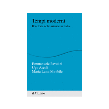 Tempi Moderni. Il Welfare Nelle Aziende In Italia - Pavolini Emmanuele; Ascoli Ugo; Mirabile M. Luisa - Il Mulino - 9788815246998