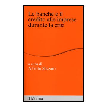 Le banche e il credito alle imprese durante la crisi - Zazzaro A.  - Il Mulino - 9788815247001