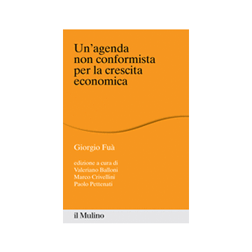 Un' Agenda Non Conformista Per La Crescita Economica  Saggi Di Giorgio Fua'  - Fuà Giorgio; Balloni V. ; Crivellini M. ; Pettenati P.  - Il Mulino - 9788815247049