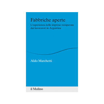 Fabbriche Aperte. L'esperienza Delle Imprese Recuperate Dai Lavoratori In Argentina - Marchetti Aldo - Il Mulino - 9788815247063