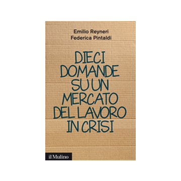 Dieci Domande Su Un Mercato Del Lavoro In Crisi - Reyneri Emilio; Pintaldi Federica - Il Mulino - 9788815247117