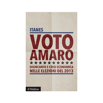 Voto Amaro. Disincanto E Crisi Economica Nelle Elezioni Del 2013 - Itanes  - Il Mulino - 9788815247124