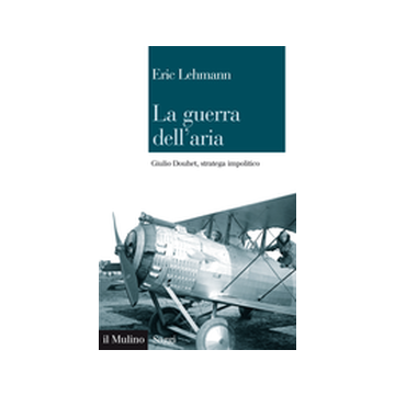 La Guerra Dell'aria. Giulio Douhet, Stratega Impolitico  - Lehmann Eric - Il Mulino - 9788815247278