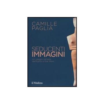 Seducenti Immagini. Un Viaggio Nell'arte Dall'egitto A Star Wars - Paglia Camille - Il Mulino - 9788815247353