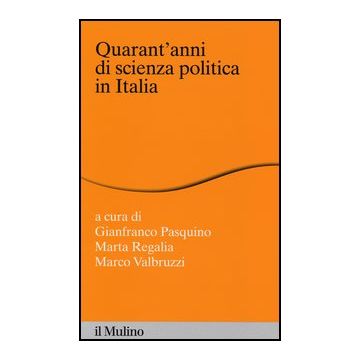 Quarant'anni Di Scienza Politica In Italia - Pasquino G. ; Regalia M. ; Valbruzzi M.  - Il Mulino - 9788815247551