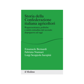 Storia Della Confederazione Italiana Agricoltori. Rappresentanza, Politiche E Unita' Contadina Dal Secondo Dopoguerra Ad Oggi - Bernardi Emanuele; Nunnari Fabrizio; Scoppola Iacopini Luigi - Il Mulino - 9788815247728