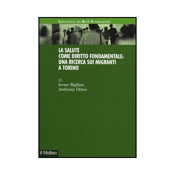 La Salute Come Diritto Fondamentale: Una Ricerca Sui Migranti A Torino  - Biglino Irene; Olmo Anthony - Il Mulino - 9788815250520