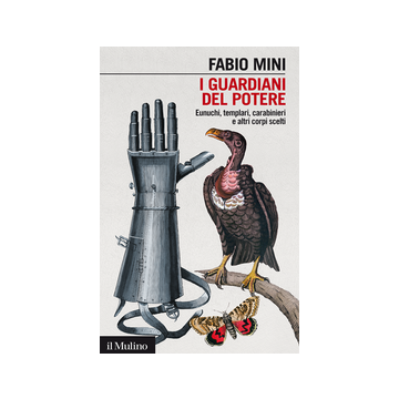 I Guardiani Del Potere. Eunuchi, Templari, Carabinieri E Altri Corpi Scelti  - Mini Fabio - Il Mulino - 9788815250919