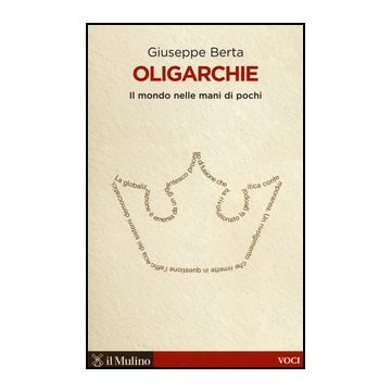 Oligarchie. Il Mondo Nelle Mani Di Pochi - Berta Giuseppe - Il Mulino - 9788815250957