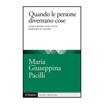 Quando Le Persone Diventano Cose. Corpo E Genere Come Uniche Dimensioni Di Umanita' - Pacilli M. Giuseppina - Il Mulino - 9788815251077
