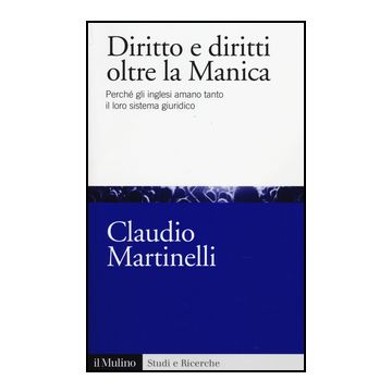 Diritto E Diritti Oltre La Manica. Perche' Gli Inglesi Amano Tanto Il Loro Sistema Giuridico - Martinelli Claudio - Il Mulino - 9788815251084
