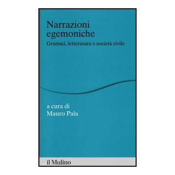 Narrazioni Egemoniche. Gramsci, Letteratura E Societa' Civile - Pala M.  - Il Mulino - 9788815251275