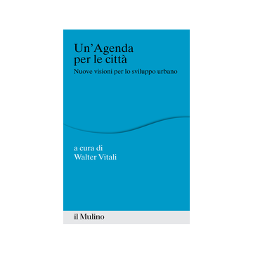 Un' Agenda Per La Citta'. Nuove Visioni Per Lo Sviluppo Urbano  - Vitali W.  - Il Mulino - 9788815251282