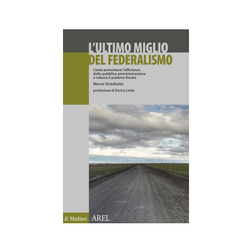 Ultimo Miglio Del Federalismo. Come Aumentare L'efficienza Della Pubblica Amministrazione E Ridurre Il Prelievo Fiscale - Stradiotto Marco - Il Mulino - 9788815251336