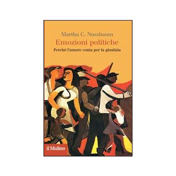 Emozioni Politiche. Perche' L'amore Conta Per La Giustizia - Nussbaum Martha C. - Il Mulino - 9788815251640