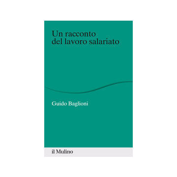 Un Racconto Del Lavoro Salariato  - Baglioni Guido - Il Mulino - 9788815251879