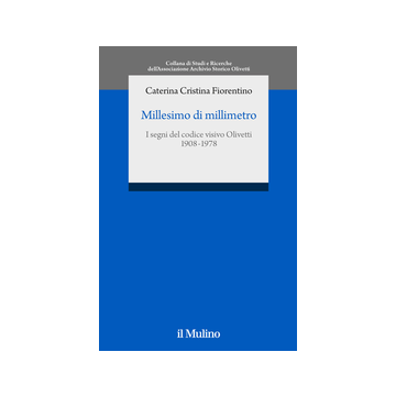 Millesimo Di Millimetro. I Segni Del Codice Visivo Olivetti (1908-1978) - Fiorentino Caterina C. - Il Mulino - 9788815251978