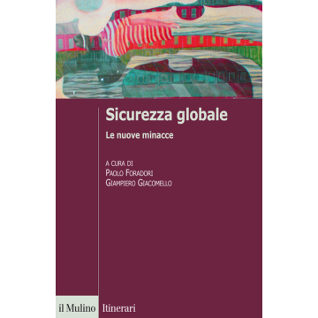 Sicurezza Globale. Le Nuove Minacce - Foradori P. ; Giacomello G.  - Il Mulino - 9788815252401