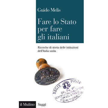 Fare lo Stato per fare gli italiani. Ricerche di storia delle istituzioni dell'Italia unita - Melis Guido - Il Mulino - 9788815252876