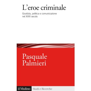 L'eroe criminale. Giustizia, politica e comunicazione nel XVIII secolo