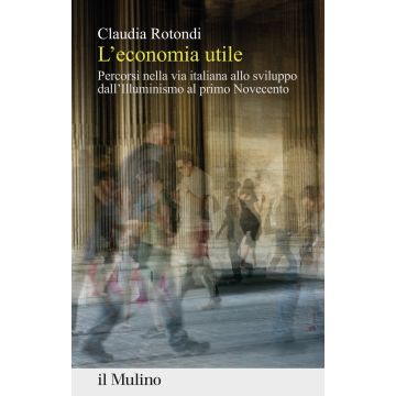 L'economia utile. Percorsi nella via italiana allo sviluppo dall'Illuminismo al primo Novecento