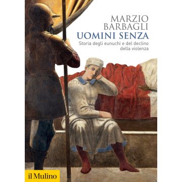 Uomini senza. Storia degli eunuchi e del declino della violenza
