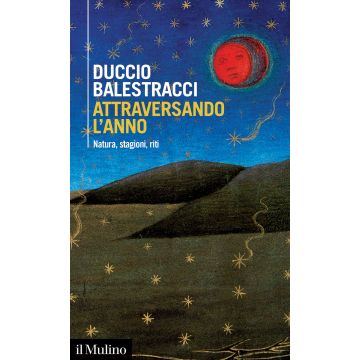 Attraversando l'anno. Natura, stagioni, riti (Balestracci Duccio - Il Mulino)