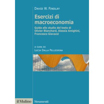 Esercizi di macroeconomia. Guida allo studio del testo di Olivier Blanchard, Alessia Amighini, Francesco Giavazzi 2025 (Findlay David W.;Dalla Pellegrina L. - Il Mulino)