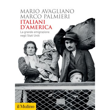 Italiani d'America. La grande emigrazione negli Stati Uniti (Avagliano Mario;Palmieri Marco - Il Mulino)