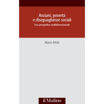 Anziani, povertà e diseguaglianze sociali. Una prospettiva multidisciplinare (Arlotti Marco - Il Mulino)