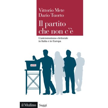 Il partito che non c'è. L'astensionismo elettorale in Italia e in Europa (Mete Vittorio; Tuorto Dario - Il Mulino)