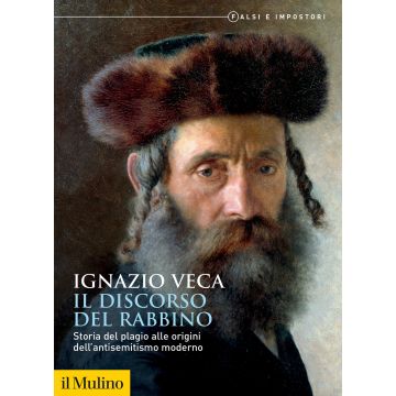 Il discorso del rabbino. Storia del plagio alle origini dell'antisemitismo moderno (Veca Ignazio - Il Mulino)