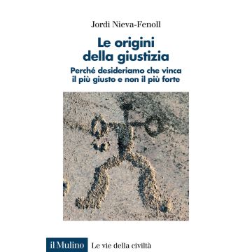 Le origini della giustizia. Perché desideriamo che vinca il più giusto e non il più forte (Nieva-Fenoll Jordi - Il Mulino)
