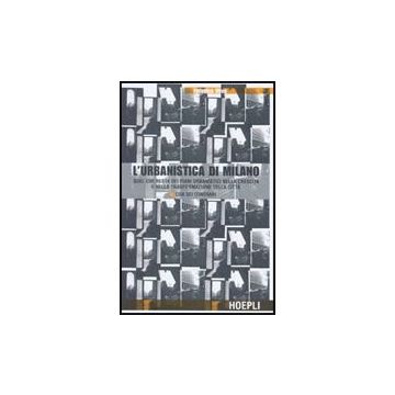 L' Urbanistica Di Milano. Quel Che Resta Dei Piani Urbanistici Nella Crescita E Nel Nella Trasformazione Della Citta. Con Sei Itinerari 