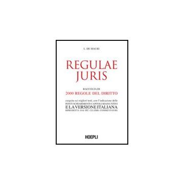 Regulae Juris. Raccolta Di 2000 Regole Del Diritto, Eseguita Sui Migliori Testi, Con L'indicazione Delle Fonti, Schiarimenti, Capitoli Riassuntivi...