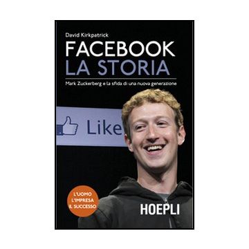 Facebook. La Storia. Mark Zuckerberg E La Sfida Di Una Nuova Generazione