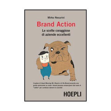 Brand Action. Le Scelte Coraggiose Di Imprese Eccellenti