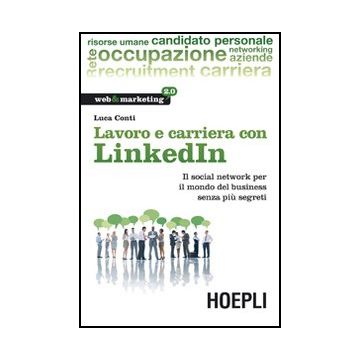 Lavoro E Carriera Con Linkedin. Il Social Network Per Il Mondo Del Business Senza Piu' Segreti