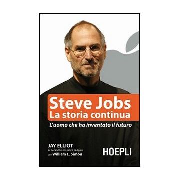Steve Jobs. La Storia Continua. L'uomo Che Ha Inventato Il Futuro