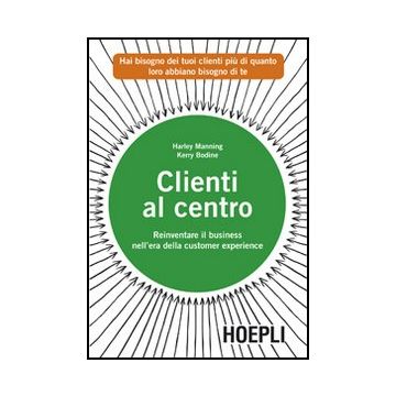 Clienti Al Centro. Reinventare Il Business Nell'era Della Customer Experience