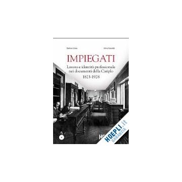 Impiegati. Lavoro E Identita' Professionale Nei Documenti Della Cariplo (1823-19 (1823-1928). Con Cd-rom