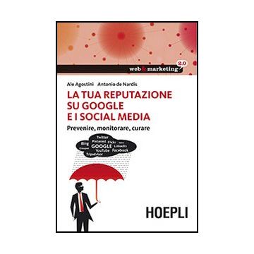 La Tua Reputazione Su Google E I Social Media. Prevenire, Monitorare, Curare 