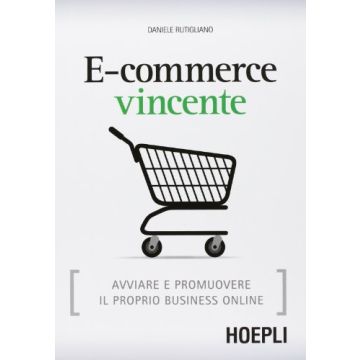 E-commerce Vincente. Avviare E Promuovere Il Proprio Business Online